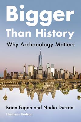 Bigger Than History: Why Archaeology Matters - Fagan, Brian M, and Durrani, Nadia