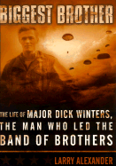 Biggest Brother: The Life of Major Dick Winters, the Man Who Lead the Band of Brothers - Alexander, Larry