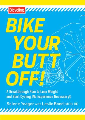 Bike Your Butt Off!: A Breakthrough Plan to Lose Weight and Start Cycling (No Experience Necessary!) - Yeager, Selene, and Bonci, Leslie