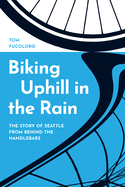 Biking Uphill in the Rain: The Story of Seattle from behind the Handlebars