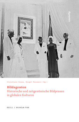 Bildagenten: Historische Und Zeitgenossische Bildpraxen in Globalen Kulturen - Kruse, Christiane (Editor), and Mersmann, Birgit (Editor)