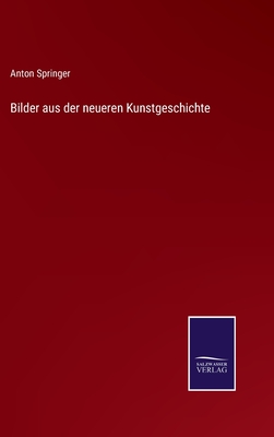 Bilder Aus Der Neueren Kunstgeschichte - Springer, Anton