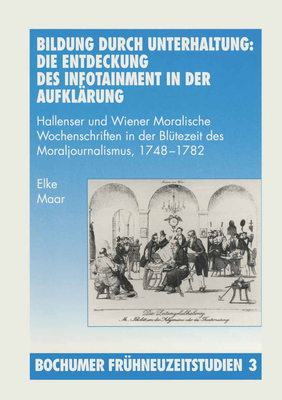 Bildung Durch Unterhaltung: Die Entdeckung Des Infotainment in Der Aufklarung: Hallenser Und Wiener Moralische Wochenschriften in Der Blutezeit Des Moraljournalismus, 1748-1782 - Maar, Elke