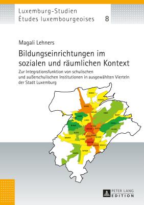 Bildungseinrichtungen im sozialen und raeumlichen Kontext: Zur Integrationsfunktion von schulischen und au?erschulischen Institutionen in ausgewaehlten Vierteln der Stadt Luxemburg - Schulz, Christian, and Universit? Du Luxembourg, and Lehners, Magali