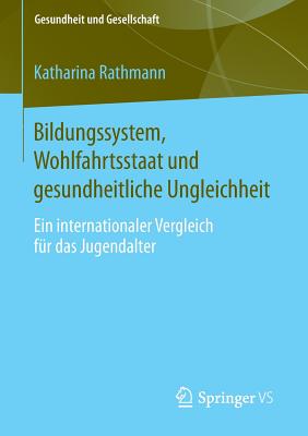 Bildungssystem, Wohlfahrtsstaat Und Gesundheitliche Ungleichheit: Ein Internationaler Vergleich Fr Das Jugendalter - Rathmann, Katharina