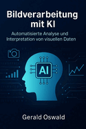 Bildverarbeitung mit KI: Automatisierte Analyse und Interpretation von visuellen Daten