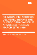 Bilingualism: Address Delivered Before the Quebec Canadian Club at Quebec, Tuesday, March 28th, 1916 (Classic Reprint)