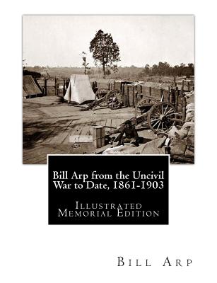 Bill Arp from the Uncivil War to Date, 1861-1903: Illustrated Memorial Edition - Arp, Bill