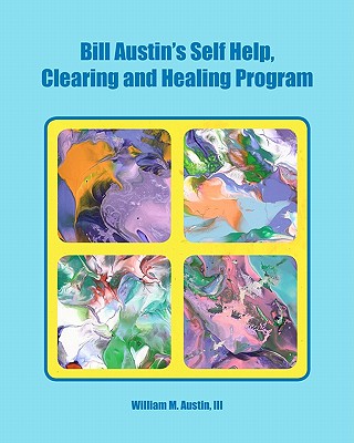 Bill Austin's Self Help, Clearing and Healing Program - Austin, William M, III