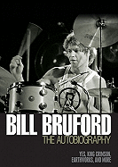 Bill Bruford - The Autobiography: Yes, King Crimson, Earthworks and More - Bruford, Bill, Dr., PhD