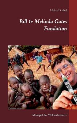 Bill & Melinda Gates Fundation: Monopol der Weltverbesserer - Duthel, Heinz