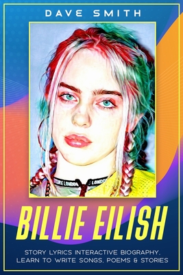 Billie Eilish: Story Lyrics Interactive Biography to Learn to Write Songs, Poems & Stories - Smith, Dave
