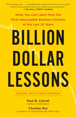 Billion Dollar Lessons: What You Can Learn from the Most Inexcusable Business Failures of the Last 25 Ye Ars - Carroll, Paul B, and Mui, Chunka