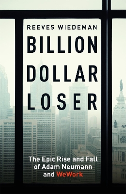 Billion Dollar Loser: The Epic Rise and Fall of WeWork: The Sunday Times Business Book of the Year - Wiedeman, Reeves