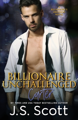 Billionaire Unchallenged: The Billionaire's Obsession Carter - Scott, J S