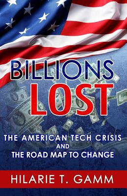 Billions Lost: The American Tech Crisis and The Road Map to Change - Gamm, Hilarie