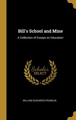 Bill's School and Mine: A Collection of Essays on Education - Franklin, William Suddards