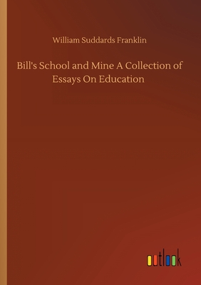 Bill's School and Mine A Collection of Essays On Education - Franklin, William Suddards