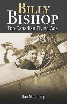 Billy Bishop: Top Canadian Flying Ace - McCaffery, Dan