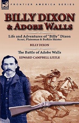 Billy Dixon & Adobe Walls: Scout, Plainsman & Buffalo Hunter - Dixon, Billy, and Little, Edward Campbell