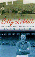 Billy Liddell: The Legend Who Carried the Kop - Keith, John