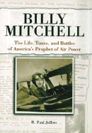 Billy Mitchell: The Life, Times, and Battles of America's Prophet of Air Power