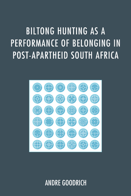 Biltong Hunting as a Performance of Belonging in Post-Apartheid South Africa - Goodrich, Andre