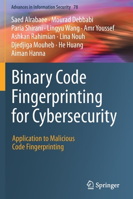 Binary Code Fingerprinting for Cybersecurity: Application to Malicious Code Fingerprinting - Alrabaee, Saed, and Debbabi, Mourad, and Shirani, Paria