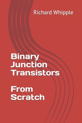 Binary Junction Transistors - From Scratch - Whipple, Richard