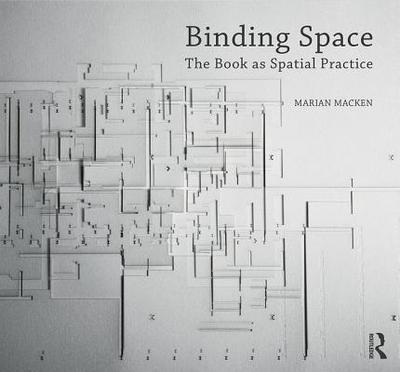 Binding Space: The Book as Spatial Practice - Macken, Marian