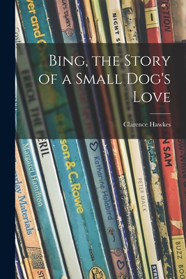 Bing, the Story of a Small Dog's Love - Hawkes, Clarence 1869-1954