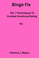 Binge Fix: The 7 Techniques to Combat Emotional Eating