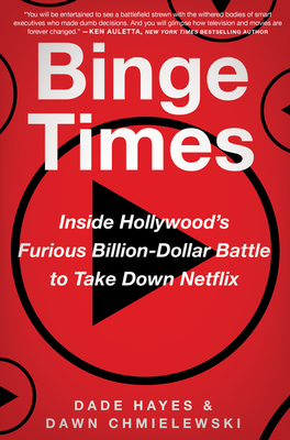 Binge Times: Inside Hollywood's Furious Billion-Dollar Battle to Take Down Netflix - Hayes, Dade, and Chmielewski, Dawn