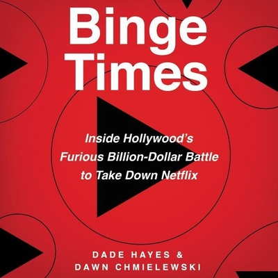 Binge Times: Inside Hollywood's Furious Billion-Dollar Battle to Take Down Netflix - Chmielewski, Dawn, and Hayes, Dade, and Damron, Will (Read by)