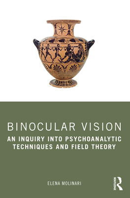 Binocular Vision: An Inquiry into Psychoanalytic Techniques and Field Theory - Molinari, Elena