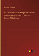 Binomial Theorem and Logarithms: For the Use of the Midshipmen At the Naval School, Philadelphia