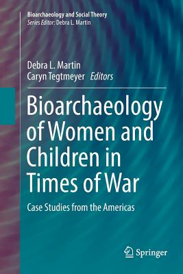 Bioarchaeology of Women and Children in Times of War: Case Studies from the Americas - Martin, Debra L (Editor), and Tegtmeyer, Caryn (Editor)