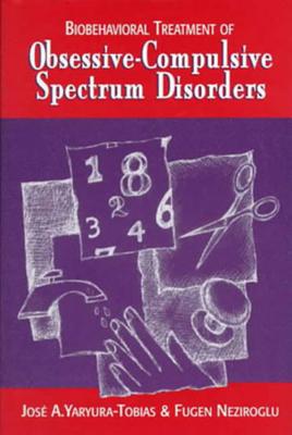 Biobehavioral Treatment of Obsessive-Compulsive Spectrum Disorders - Neziroglu, Fugen, PhD, Abbp, Abpp, and Yaryura-Tobias, Jose, MD