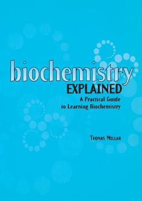 Biochemistry Explained: A Practical Guide to Learning Biochemistry - Millar, Thomas