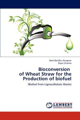 Bioconversion of Wheat Straw for the Production of Biofuel - Gangwar, Desh Bandhu, and Sharma, Rajan