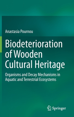 Biodeterioration of Wooden Cultural Heritage: Organisms and Decay Mechanisms in Aquatic and Terrestrial Ecosystems - Pournou, Anastasia