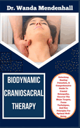 Biodynamic Craniosacral Therapy: Unlocking Healing Potentials, A Comprehensive Guide To Cranial Osteopathy, Uncover The Major Targets, Focus Techniques, And Key Principles For Optimal Well-Being.