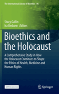 Bioethics and the Holocaust: A Comprehensive Study in How the Holocaust Continues to Shape the Ethics of Health, Medicine and Human Rights