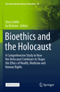 Bioethics and the Holocaust: A Comprehensive Study in How the Holocaust Continues to Shape the Ethics of Health, Medicine and Human Rights