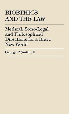 Bioethics and the Law: Medical, Socio-Legal and Philosophical Directions for a Brave New World - Smith, George P