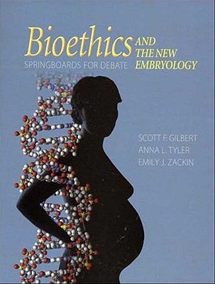 Bioethics and the New Embryology: Springboards for Debate - Gilbert, Scott, and Tyler, Anna L, and Zackin, Emily