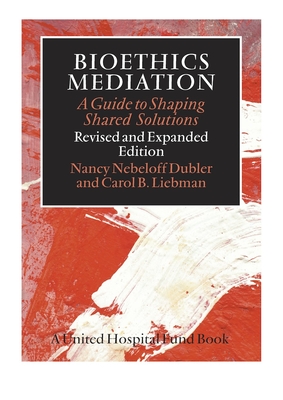 Bioethics Mediation: A Guide to Shaping Shared Solutions - Dubler, Nancy Neveloff, Dr., and Liebman, Carol B