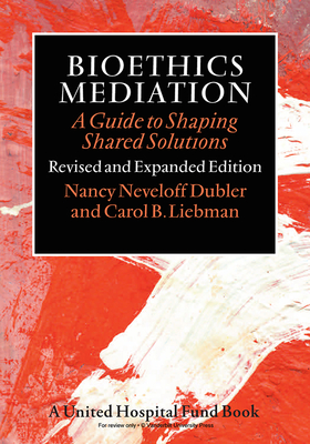 Bioethics Mediation: A Guide to Shaping Shared Solutions - Dubler, Nancy Neveloff, Dr., and Liebman, Carol B