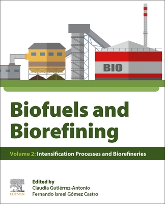 Biofuels and Biorefining: Volume 2: Intensification Processes and Biorefineries - Gutierrez-Antonio, Claudia (Editor), and Gomez Castro, Fernando Israel (Editor)