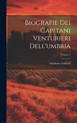 Biografie Dei Capitani Venturieri Dell'umbria; Volume 5 - Fabretti, Ariodante